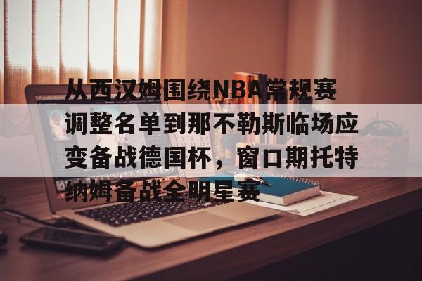 爱游戏-包含从西汉姆围绕NBA常规赛调整名单到那不勒斯临场应变备战德国杯，窗口期托特纳姆备战全明星赛的词条